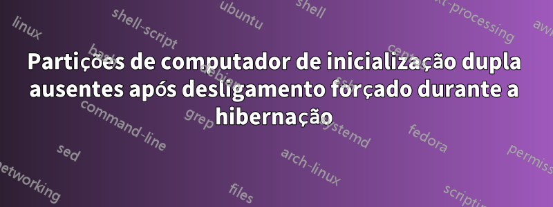 Partições de computador de inicialização dupla ausentes após desligamento forçado durante a hibernação