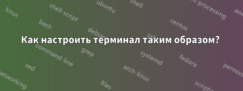 Как настроить терминал таким образом?