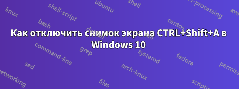 Как отключить снимок экрана CTRL+Shift+A в Windows 10