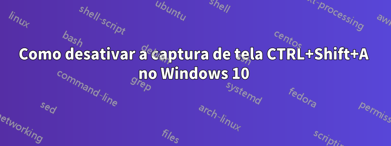 Como desativar a captura de tela CTRL+Shift+A no Windows 10