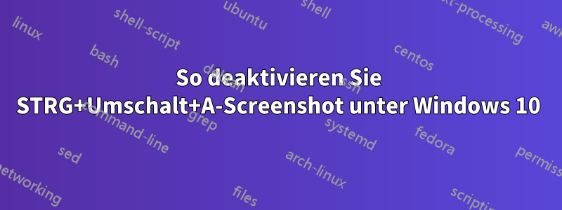 So deaktivieren Sie STRG+Umschalt+A-Screenshot unter Windows 10