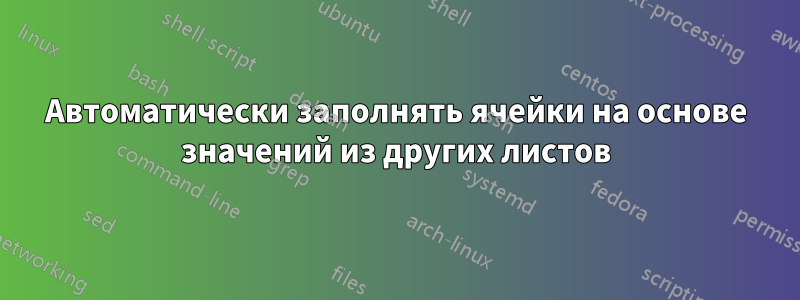 Автоматически заполнять ячейки на основе значений из других листов