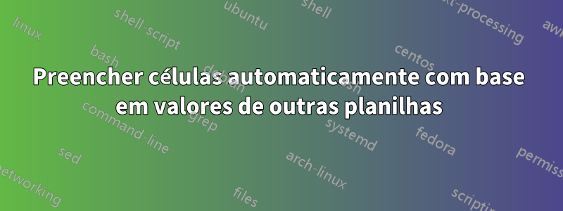 Preencher células automaticamente com base em valores de outras planilhas