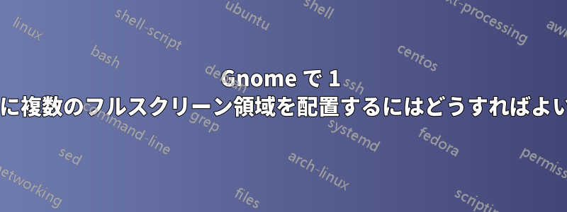 Gnome で 1 つの画面に複数のフルスクリーン領域を配置するにはどうすればよいですか?