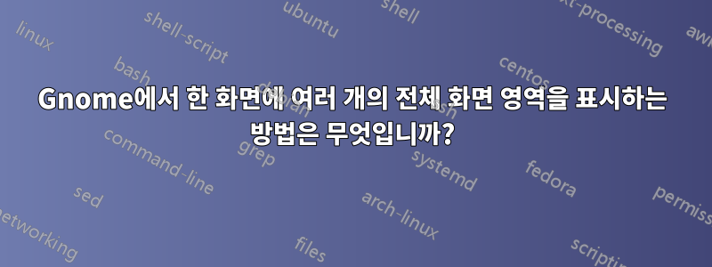 Gnome에서 한 화면에 여러 개의 전체 화면 영역을 표시하는 방법은 무엇입니까?