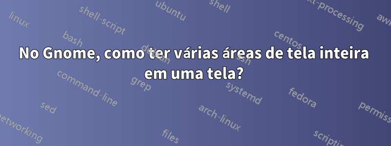 No Gnome, como ter várias áreas de tela inteira em uma tela?