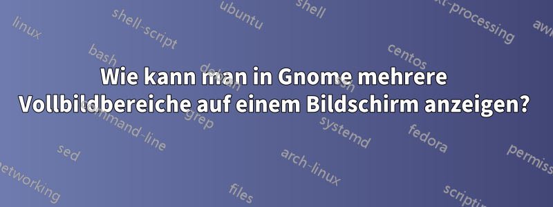 Wie kann man in Gnome mehrere Vollbildbereiche auf einem Bildschirm anzeigen?