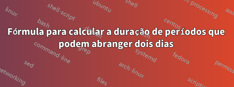 Fórmula para calcular a duração de períodos que podem abranger dois dias