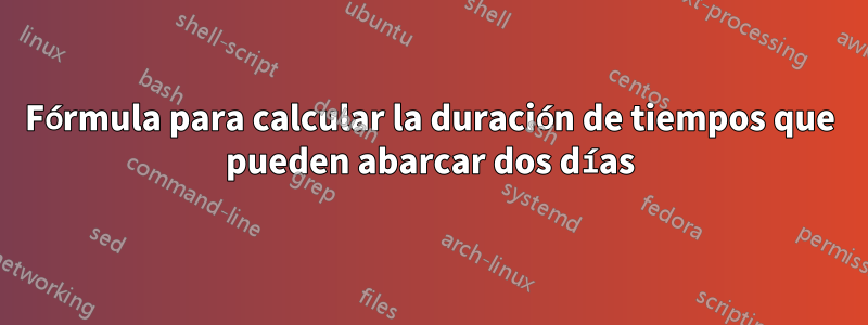 Fórmula para calcular la duración de tiempos que pueden abarcar dos días