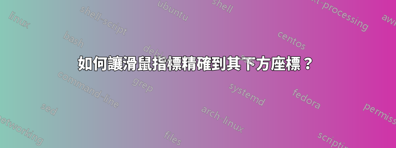 如何讓滑鼠指標精確到其下方座標？