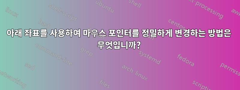 아래 좌표를 사용하여 마우스 포인터를 정밀하게 변경하는 방법은 무엇입니까?