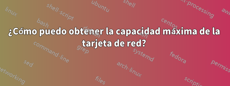 ¿Cómo puedo obtener la capacidad máxima de la tarjeta de red?