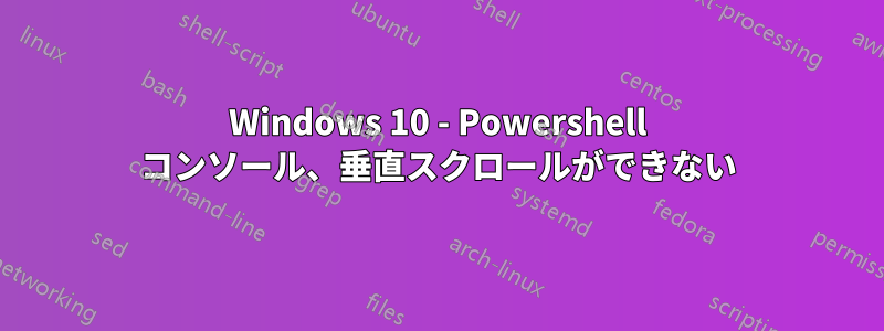 Windows 10 - Powershell コンソール、垂直スクロールができない