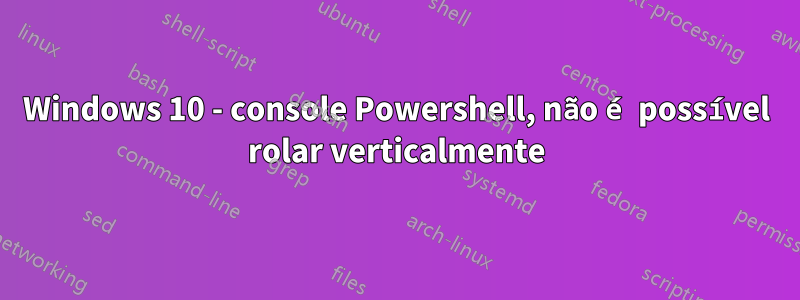 Windows 10 - console Powershell, não é possível rolar verticalmente