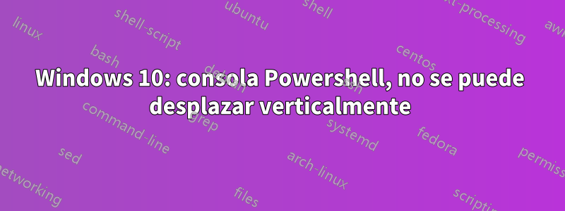 Windows 10: consola Powershell, no se puede desplazar verticalmente