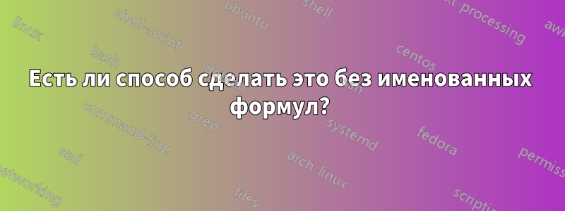 Есть ли способ сделать это без именованных формул?