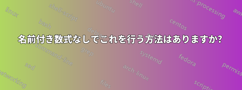 名前付き数式なしでこれを行う方法はありますか?