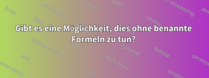 Gibt es eine Möglichkeit, dies ohne benannte Formeln zu tun?