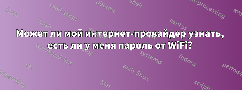 Может ли мой интернет-провайдер узнать, есть ли у меня пароль от WiFi?