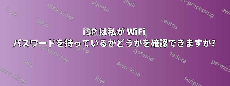 ISP は私が WiFi パスワードを持っているかどうかを確認できますか?