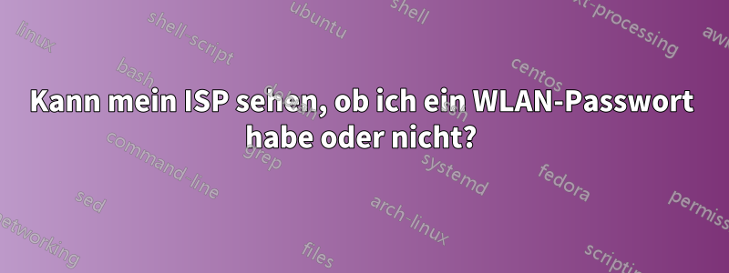 Kann mein ISP sehen, ob ich ein WLAN-Passwort habe oder nicht?