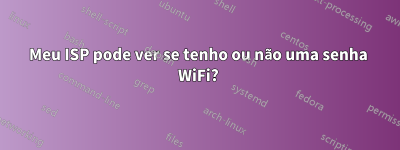 Meu ISP pode ver se tenho ou não uma senha WiFi?