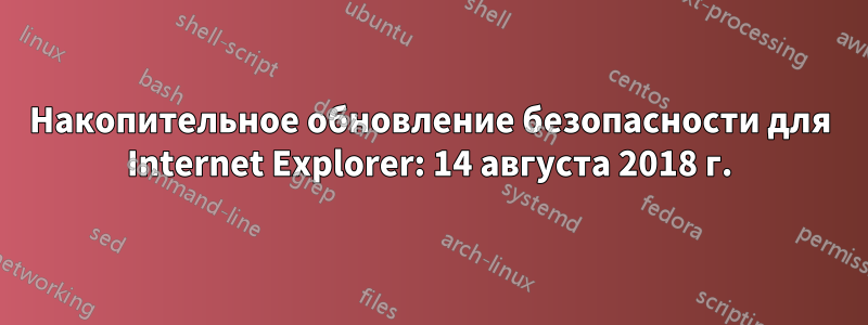 Накопительное обновление безопасности для Internet Explorer: 14 августа 2018 г.