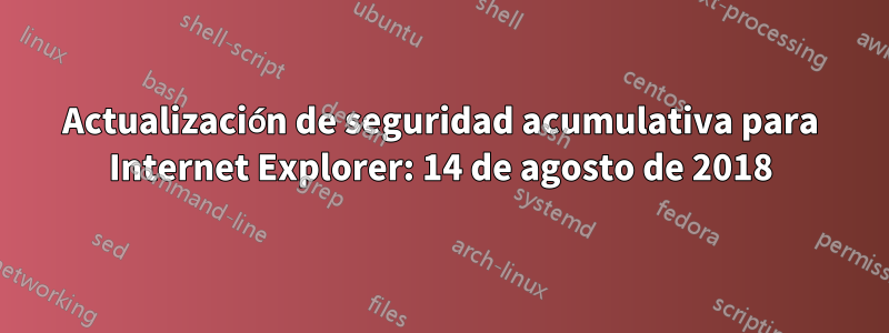 Actualización de seguridad acumulativa para Internet Explorer: 14 de agosto de 2018