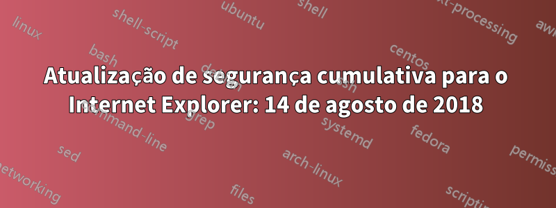 Atualização de segurança cumulativa para o Internet Explorer: 14 de agosto de 2018