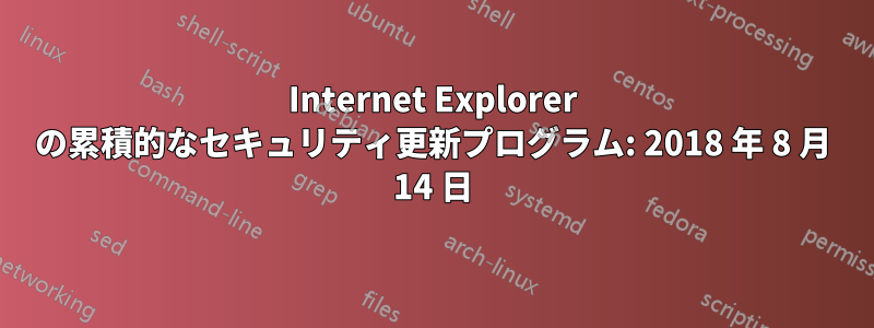 Internet Explorer の累積的なセキュリティ更新プログラム: 2018 年 8 月 14 日