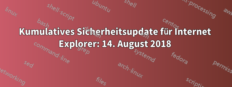 Kumulatives Sicherheitsupdate für Internet Explorer: 14. August 2018