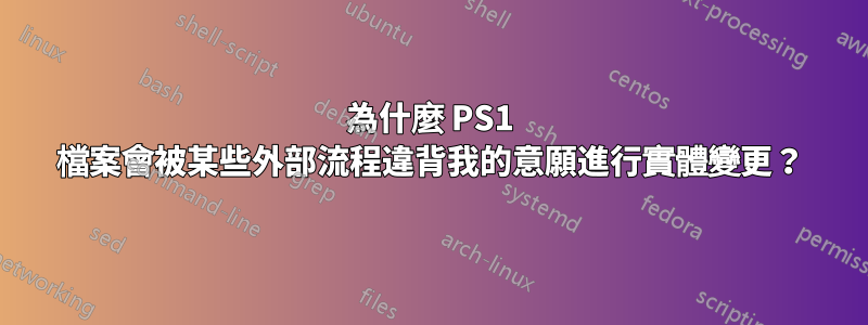 為什麼 PS1 檔案會被某些外部流程違背我的意願進行實體變更？