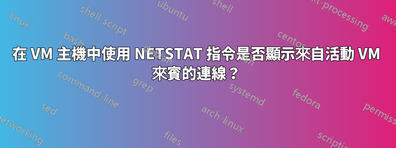 在 VM 主機中使用 NETSTAT 指令是否顯示來自活動 VM 來賓的連線？