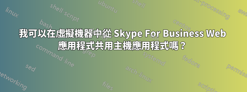 我可以在虛擬機器中從 Skype For Business Web 應用程式共用主機應用程式嗎？