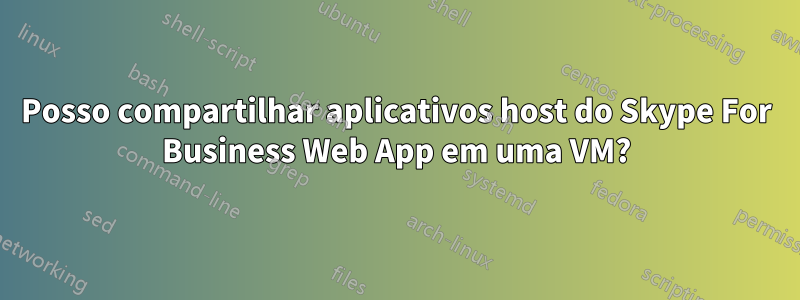 Posso compartilhar aplicativos host do Skype For Business Web App em uma VM?