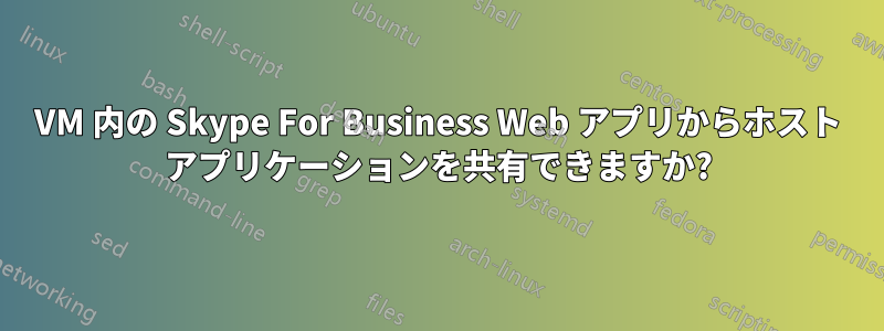 VM 内の Skype For Business Web アプリからホスト アプリケーションを共有できますか?