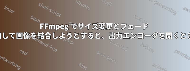 FFmpeg でサイズ変更とフェード トランジションを使用して画像を結合しようとすると、出力エンコーダを開くときにエラーが発生する