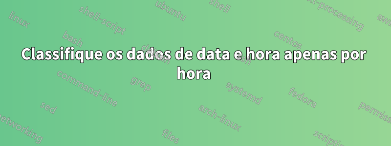 Classifique os dados de data e hora apenas por hora