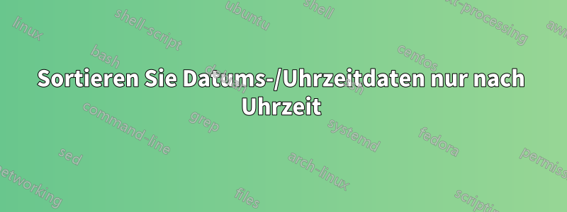 Sortieren Sie Datums-/Uhrzeitdaten nur nach Uhrzeit