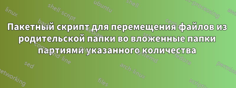 Пакетный скрипт для перемещения файлов из родительской папки во вложенные папки партиями указанного количества