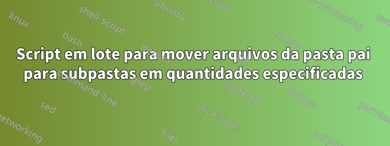 Script em lote para mover arquivos da pasta pai para subpastas em quantidades especificadas