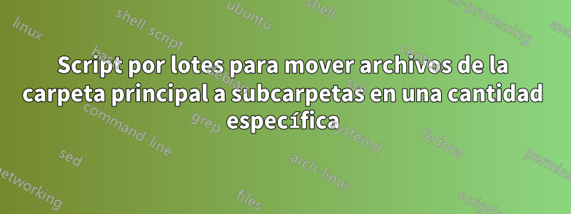 Script por lotes para mover archivos de la carpeta principal a subcarpetas en una cantidad específica