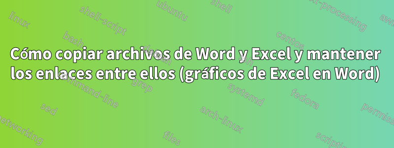 Cómo copiar archivos de Word y Excel y mantener los enlaces entre ellos (gráficos de Excel en Word)