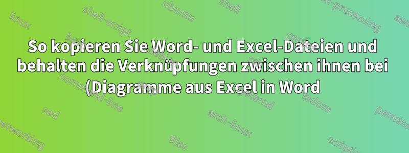 So kopieren Sie Word- und Excel-Dateien und behalten die Verknüpfungen zwischen ihnen bei (Diagramme aus Excel in Word)