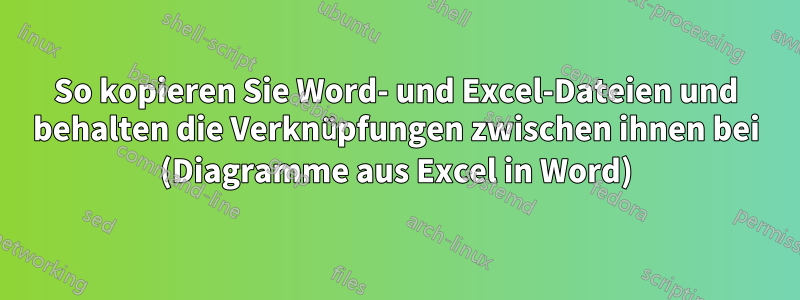 So kopieren Sie Word- und Excel-Dateien und behalten die Verknüpfungen zwischen ihnen bei (Diagramme aus Excel in Word)