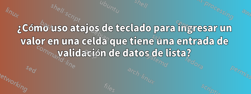 ¿Cómo uso atajos de teclado para ingresar un valor en una celda que tiene una entrada de validación de datos de lista?