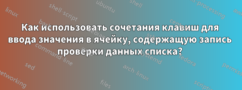 Как использовать сочетания клавиш для ввода значения в ячейку, содержащую запись проверки данных списка?