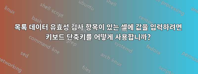 목록 데이터 유효성 검사 항목이 있는 셀에 값을 입력하려면 키보드 단축키를 어떻게 사용합니까?