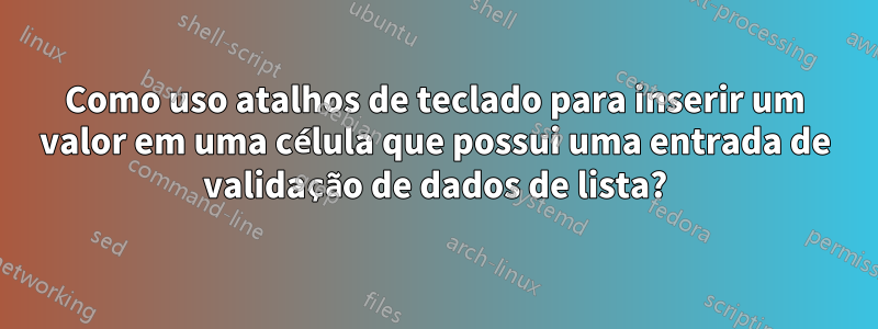 Como uso atalhos de teclado para inserir um valor em uma célula que possui uma entrada de validação de dados de lista?