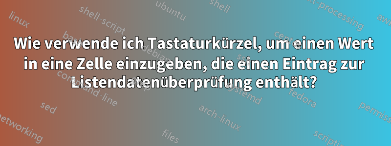 Wie verwende ich Tastaturkürzel, um einen Wert in eine Zelle einzugeben, die einen Eintrag zur Listendatenüberprüfung enthält?